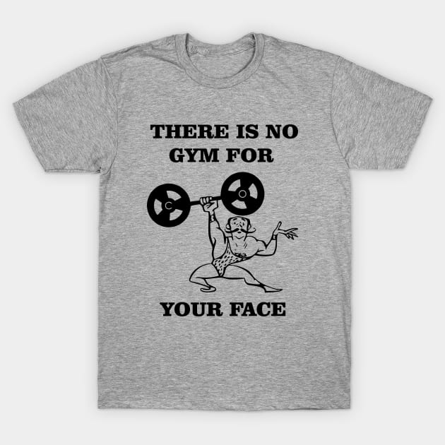 There Is No Gym For Your Face Funny Bodybuilder - Funny Bodybuilder - T ...